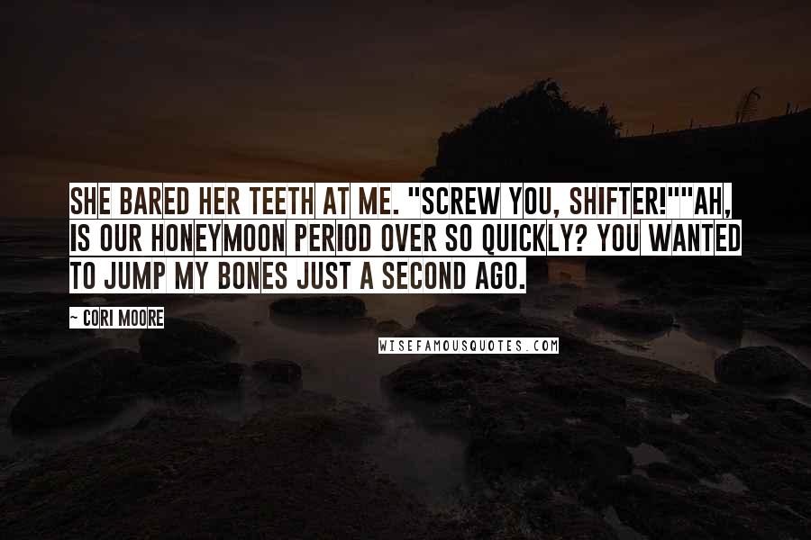 Cori Moore Quotes: She bared her teeth at me. "Screw you, shifter!""Ah, is our honeymoon period over so quickly? You wanted to jump my bones just a second ago.