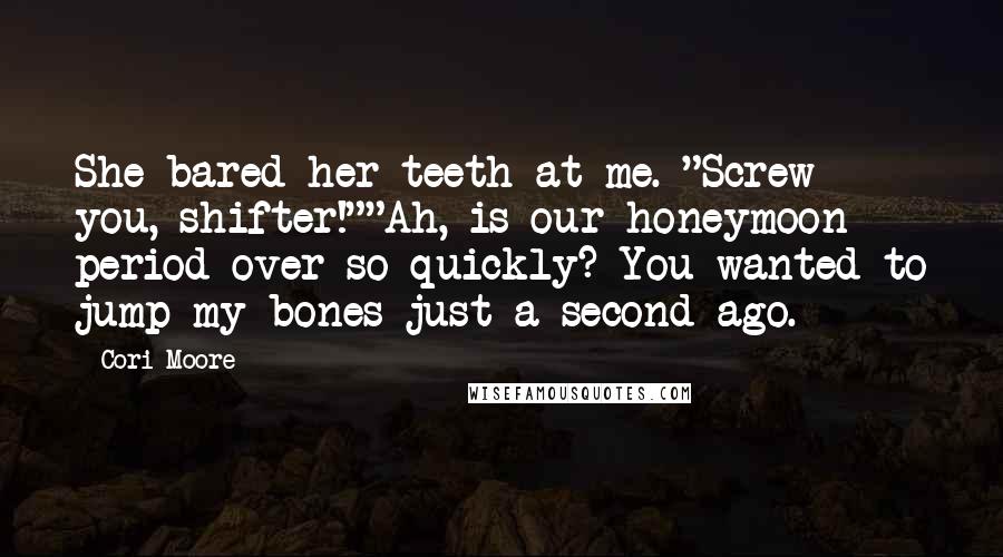 Cori Moore Quotes: She bared her teeth at me. "Screw you, shifter!""Ah, is our honeymoon period over so quickly? You wanted to jump my bones just a second ago.