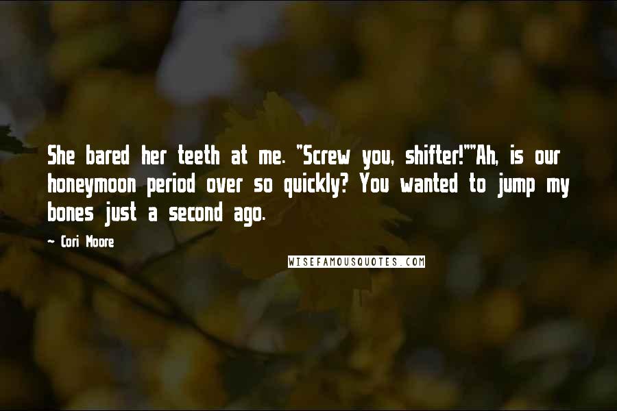 Cori Moore Quotes: She bared her teeth at me. "Screw you, shifter!""Ah, is our honeymoon period over so quickly? You wanted to jump my bones just a second ago.