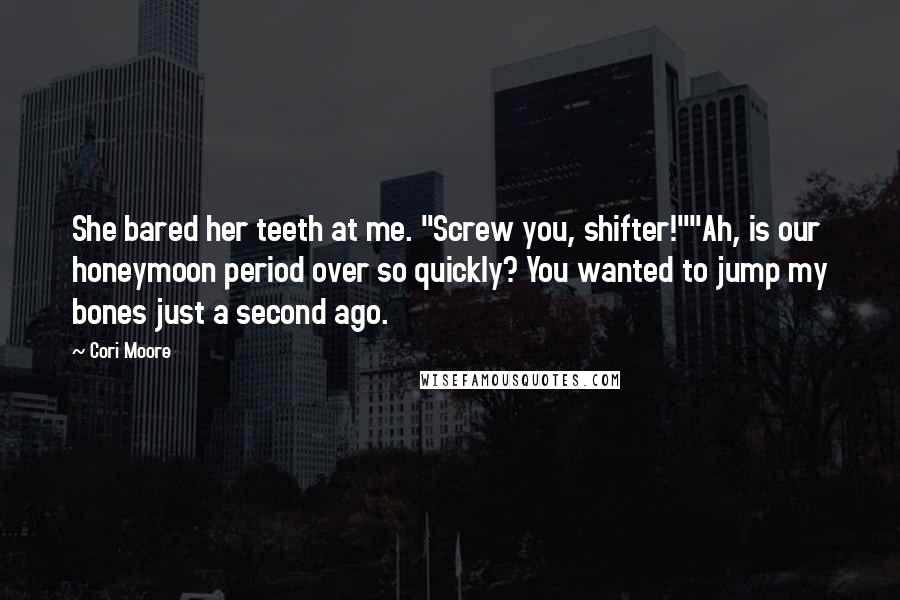 Cori Moore Quotes: She bared her teeth at me. "Screw you, shifter!""Ah, is our honeymoon period over so quickly? You wanted to jump my bones just a second ago.