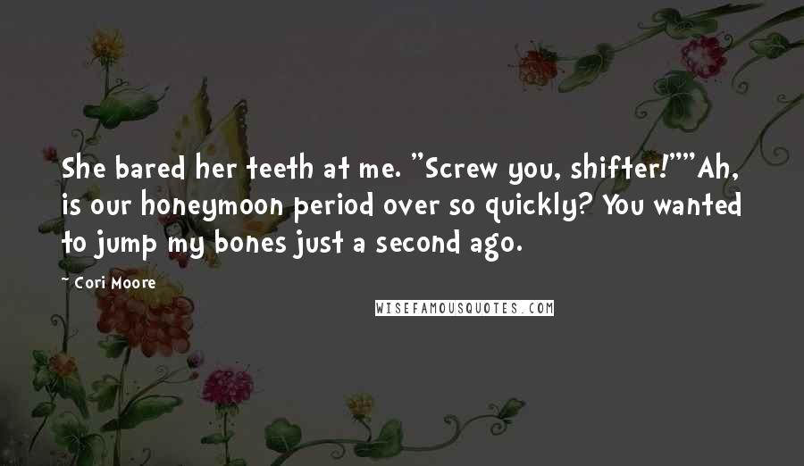 Cori Moore Quotes: She bared her teeth at me. "Screw you, shifter!""Ah, is our honeymoon period over so quickly? You wanted to jump my bones just a second ago.