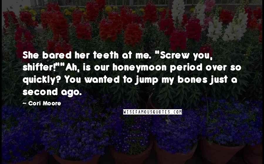 Cori Moore Quotes: She bared her teeth at me. "Screw you, shifter!""Ah, is our honeymoon period over so quickly? You wanted to jump my bones just a second ago.