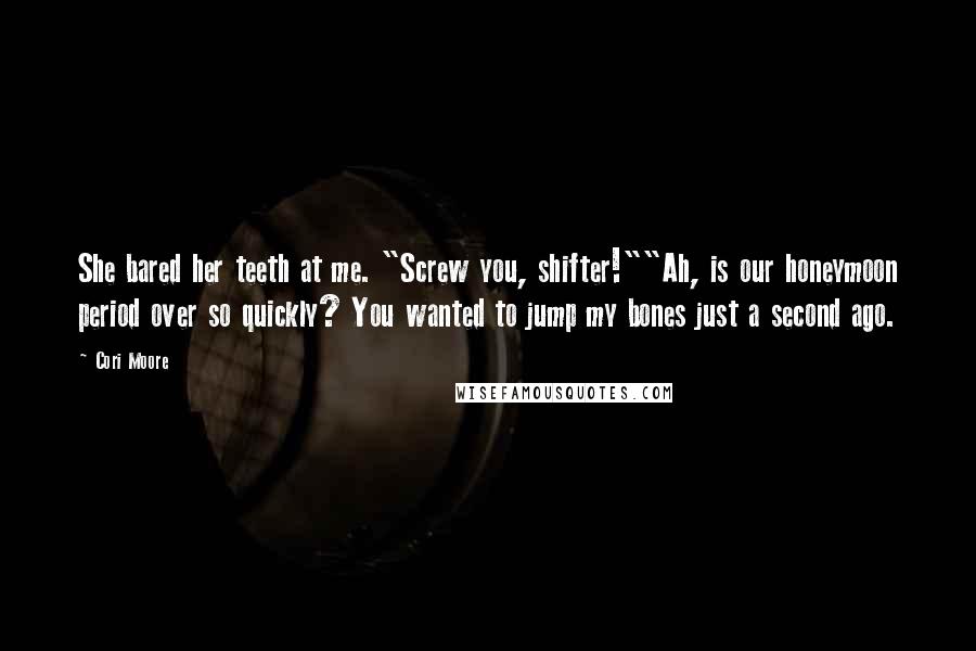 Cori Moore Quotes: She bared her teeth at me. "Screw you, shifter!""Ah, is our honeymoon period over so quickly? You wanted to jump my bones just a second ago.