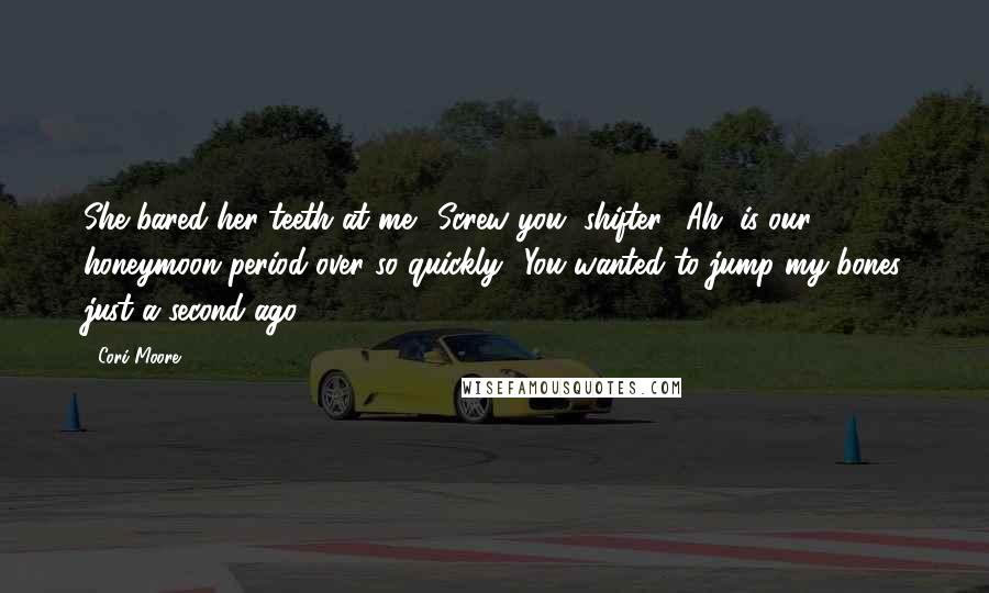 Cori Moore Quotes: She bared her teeth at me. "Screw you, shifter!""Ah, is our honeymoon period over so quickly? You wanted to jump my bones just a second ago.