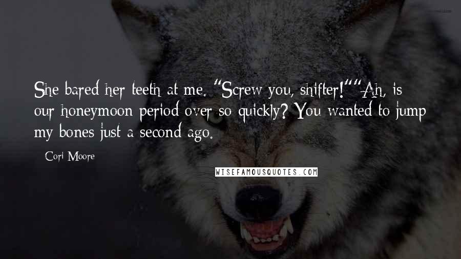 Cori Moore Quotes: She bared her teeth at me. "Screw you, shifter!""Ah, is our honeymoon period over so quickly? You wanted to jump my bones just a second ago.