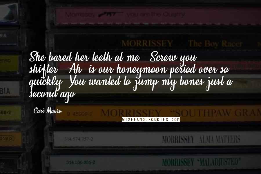 Cori Moore Quotes: She bared her teeth at me. "Screw you, shifter!""Ah, is our honeymoon period over so quickly? You wanted to jump my bones just a second ago.