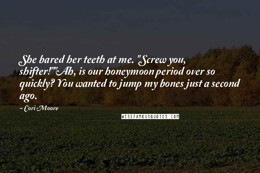 Cori Moore Quotes: She bared her teeth at me. "Screw you, shifter!""Ah, is our honeymoon period over so quickly? You wanted to jump my bones just a second ago.