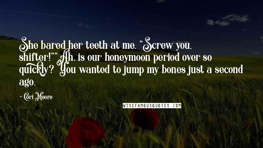 Cori Moore Quotes: She bared her teeth at me. "Screw you, shifter!""Ah, is our honeymoon period over so quickly? You wanted to jump my bones just a second ago.