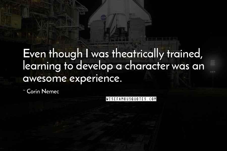 Corin Nemec Quotes: Even though I was theatrically trained, learning to develop a character was an awesome experience.