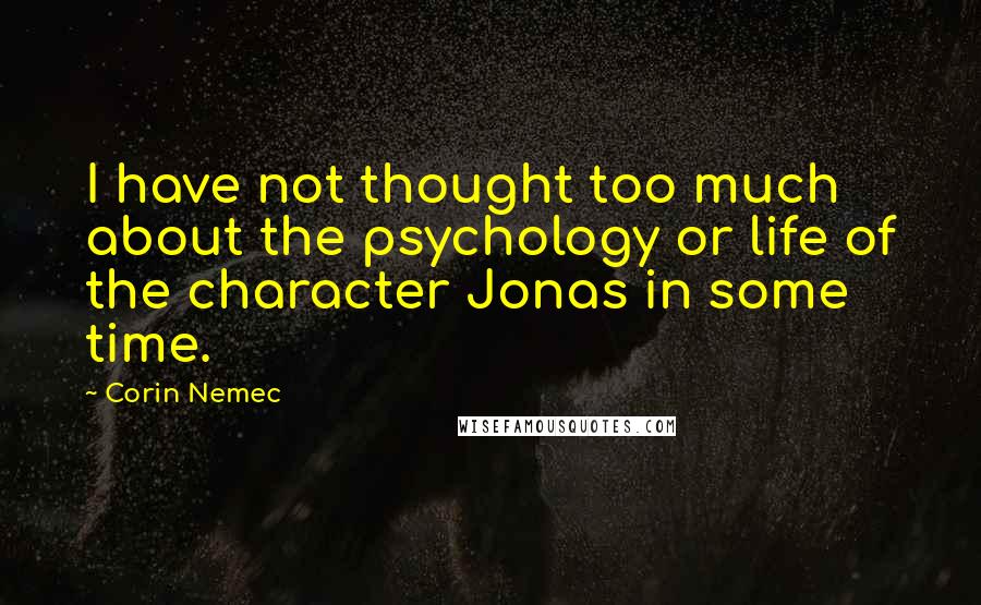 Corin Nemec Quotes: I have not thought too much about the psychology or life of the character Jonas in some time.