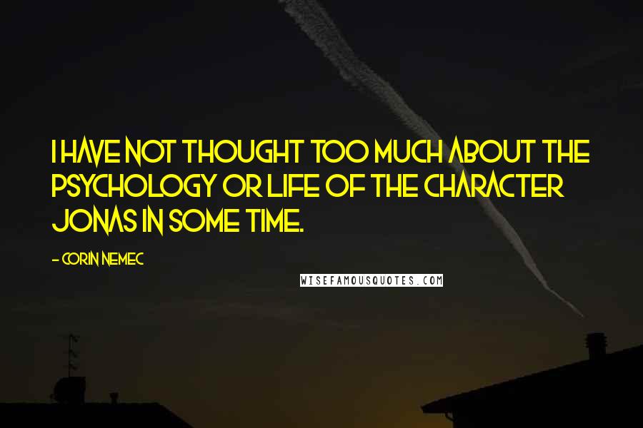 Corin Nemec Quotes: I have not thought too much about the psychology or life of the character Jonas in some time.