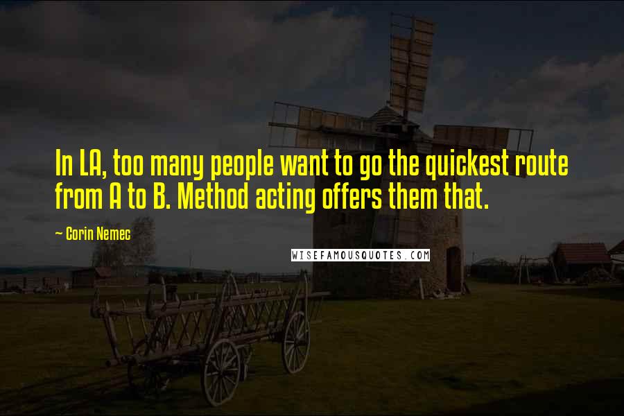 Corin Nemec Quotes: In LA, too many people want to go the quickest route from A to B. Method acting offers them that.