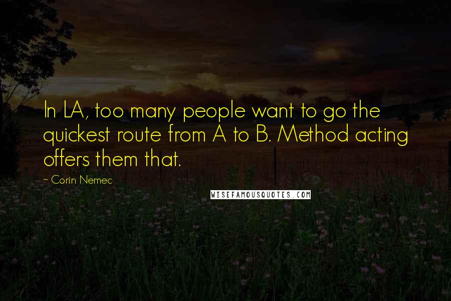 Corin Nemec Quotes: In LA, too many people want to go the quickest route from A to B. Method acting offers them that.