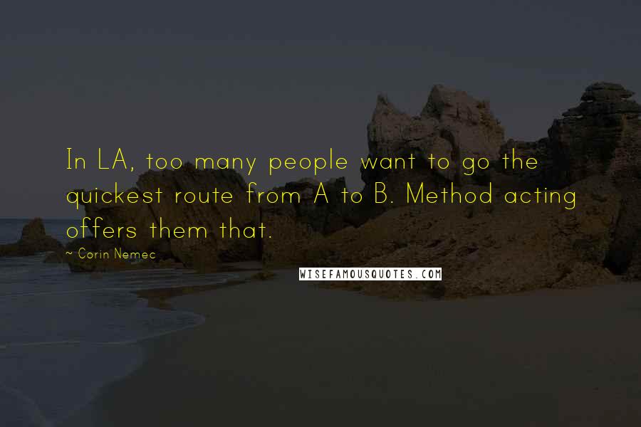 Corin Nemec Quotes: In LA, too many people want to go the quickest route from A to B. Method acting offers them that.