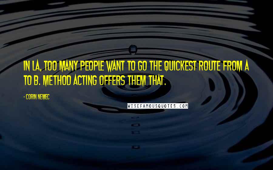 Corin Nemec Quotes: In LA, too many people want to go the quickest route from A to B. Method acting offers them that.