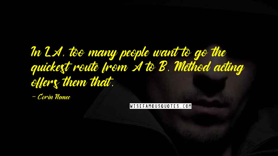 Corin Nemec Quotes: In LA, too many people want to go the quickest route from A to B. Method acting offers them that.