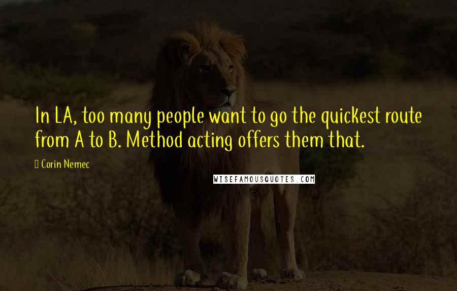 Corin Nemec Quotes: In LA, too many people want to go the quickest route from A to B. Method acting offers them that.