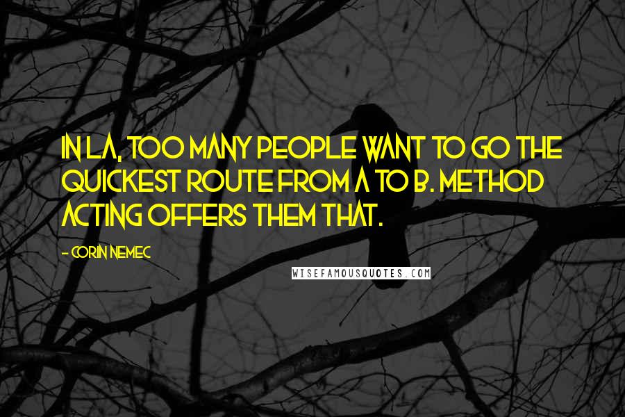 Corin Nemec Quotes: In LA, too many people want to go the quickest route from A to B. Method acting offers them that.
