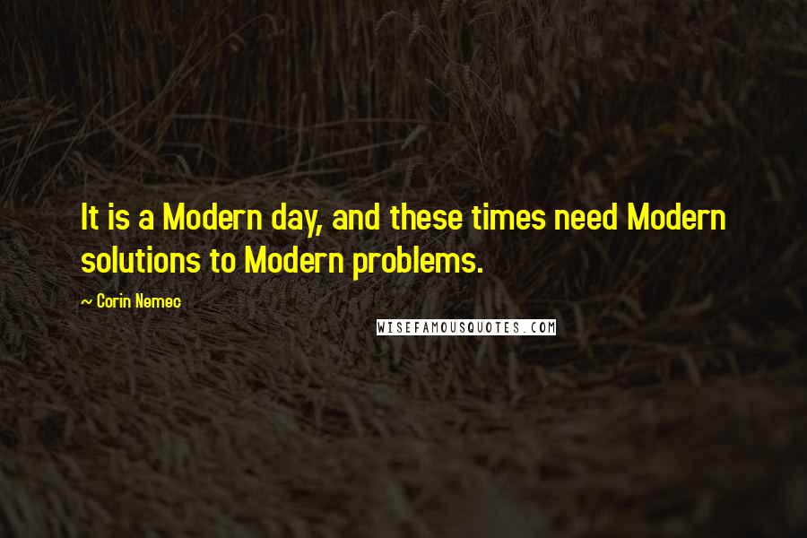 Corin Nemec Quotes: It is a Modern day, and these times need Modern solutions to Modern problems.