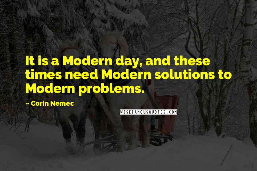 Corin Nemec Quotes: It is a Modern day, and these times need Modern solutions to Modern problems.