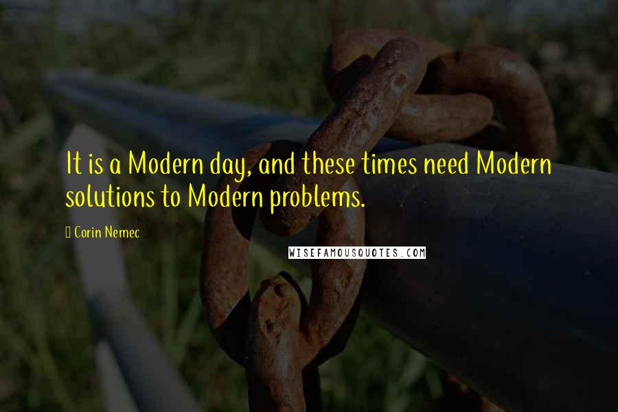 Corin Nemec Quotes: It is a Modern day, and these times need Modern solutions to Modern problems.