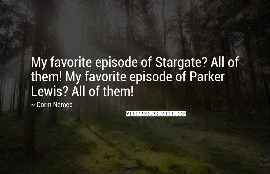 Corin Nemec Quotes: My favorite episode of Stargate? All of them! My favorite episode of Parker Lewis? All of them!