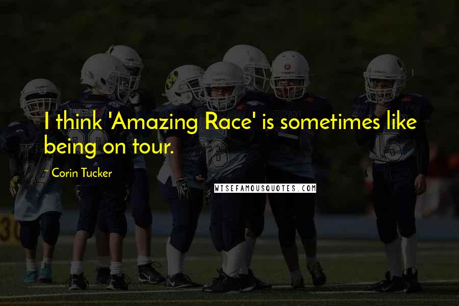 Corin Tucker Quotes: I think 'Amazing Race' is sometimes like being on tour.