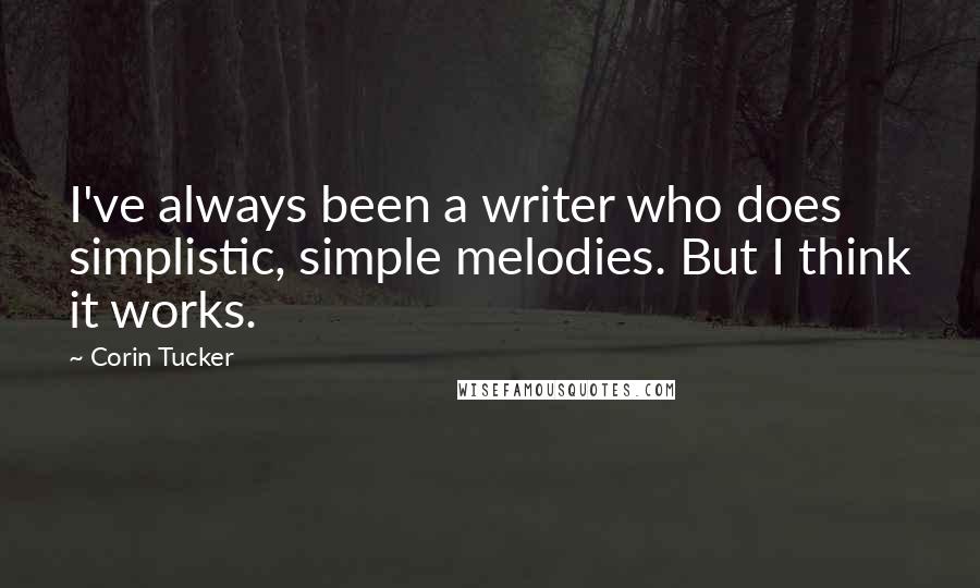 Corin Tucker Quotes: I've always been a writer who does simplistic, simple melodies. But I think it works.