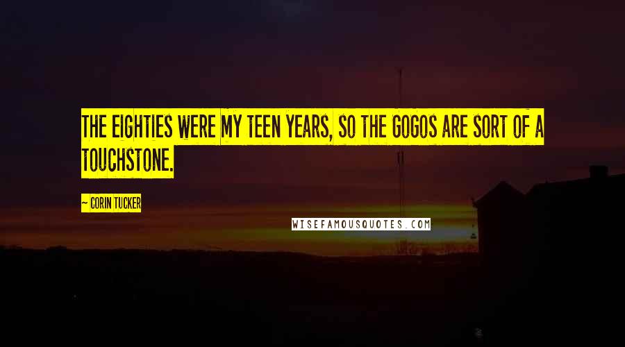 Corin Tucker Quotes: The eighties were my teen years, so the GoGos are sort of a touchstone.
