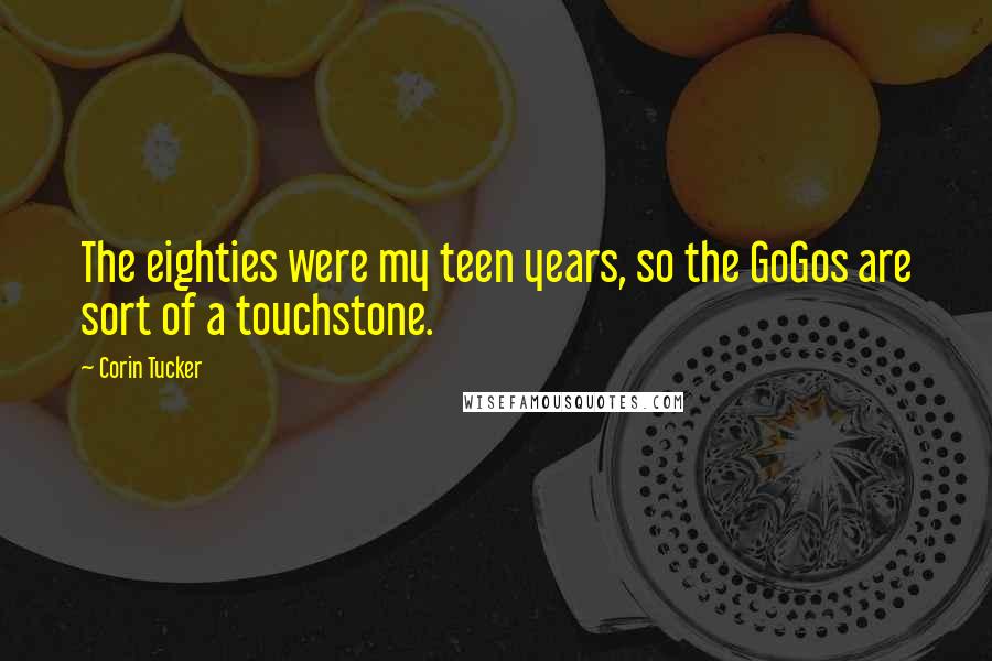 Corin Tucker Quotes: The eighties were my teen years, so the GoGos are sort of a touchstone.