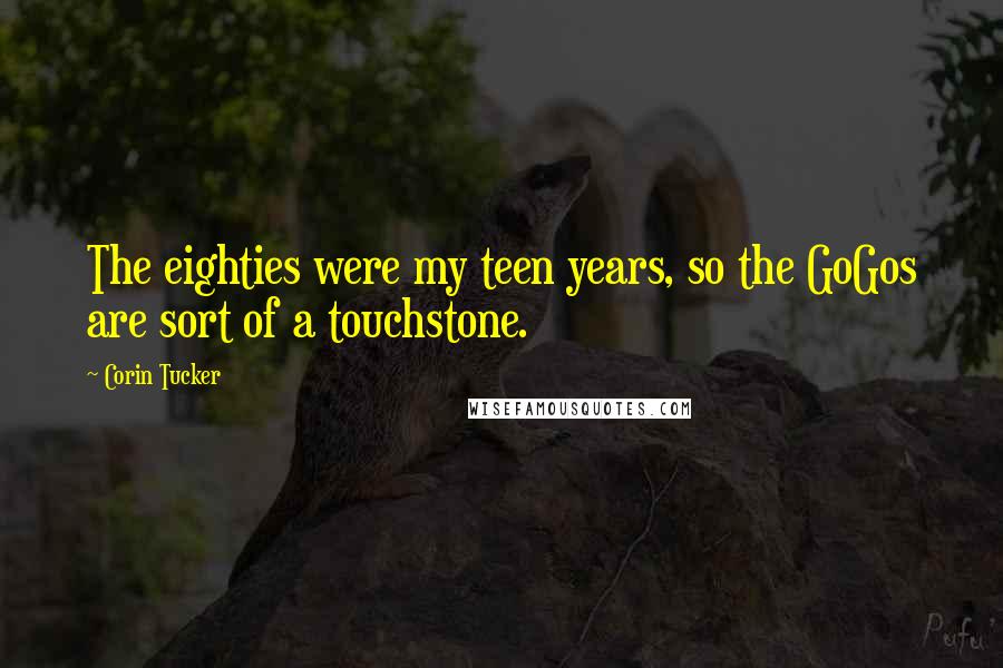 Corin Tucker Quotes: The eighties were my teen years, so the GoGos are sort of a touchstone.