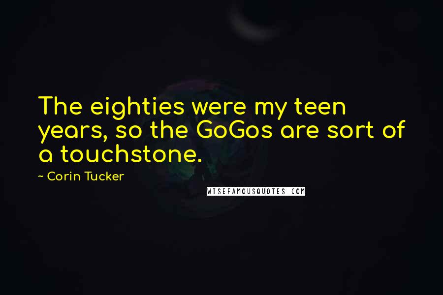 Corin Tucker Quotes: The eighties were my teen years, so the GoGos are sort of a touchstone.