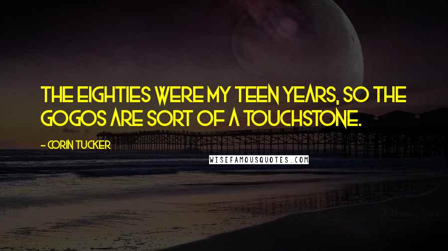 Corin Tucker Quotes: The eighties were my teen years, so the GoGos are sort of a touchstone.