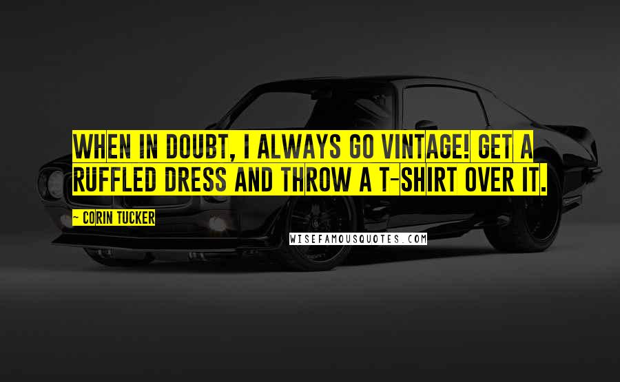Corin Tucker Quotes: When in doubt, I always go vintage! Get a ruffled dress and throw a t-shirt over it.