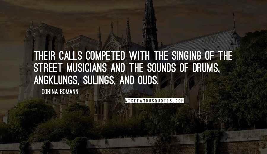 Corina Bomann Quotes: Their calls competed with the singing of the street musicians and the sounds of drums, angklungs, sulings, and ouds.