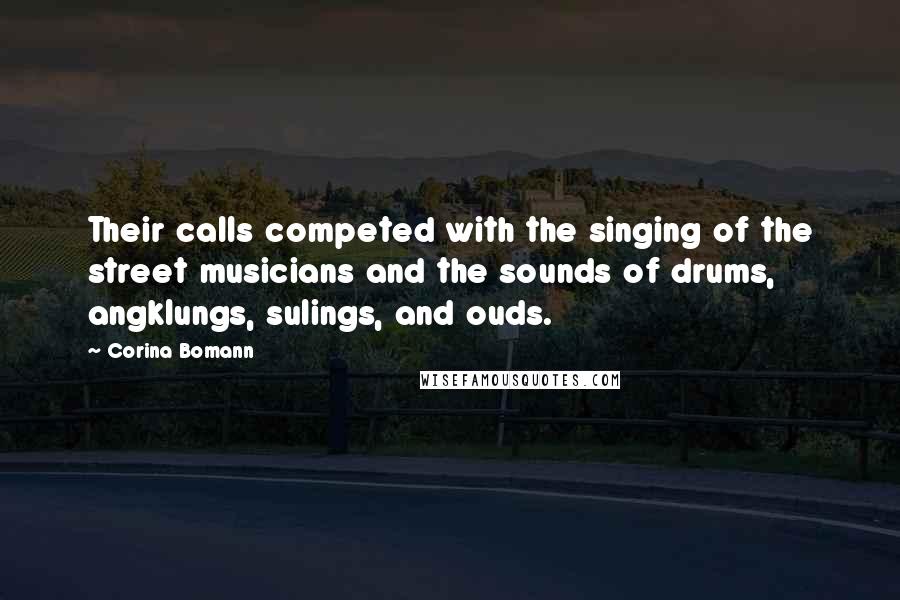 Corina Bomann Quotes: Their calls competed with the singing of the street musicians and the sounds of drums, angklungs, sulings, and ouds.