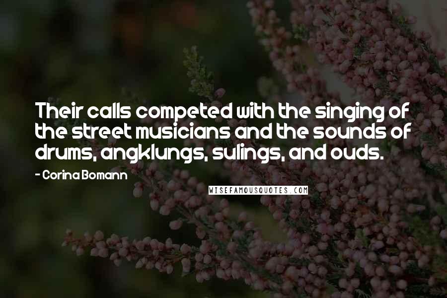 Corina Bomann Quotes: Their calls competed with the singing of the street musicians and the sounds of drums, angklungs, sulings, and ouds.