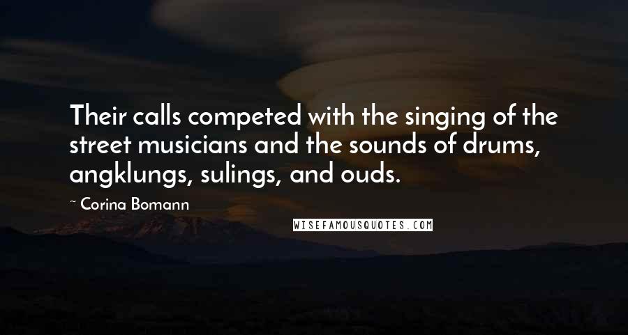 Corina Bomann Quotes: Their calls competed with the singing of the street musicians and the sounds of drums, angklungs, sulings, and ouds.