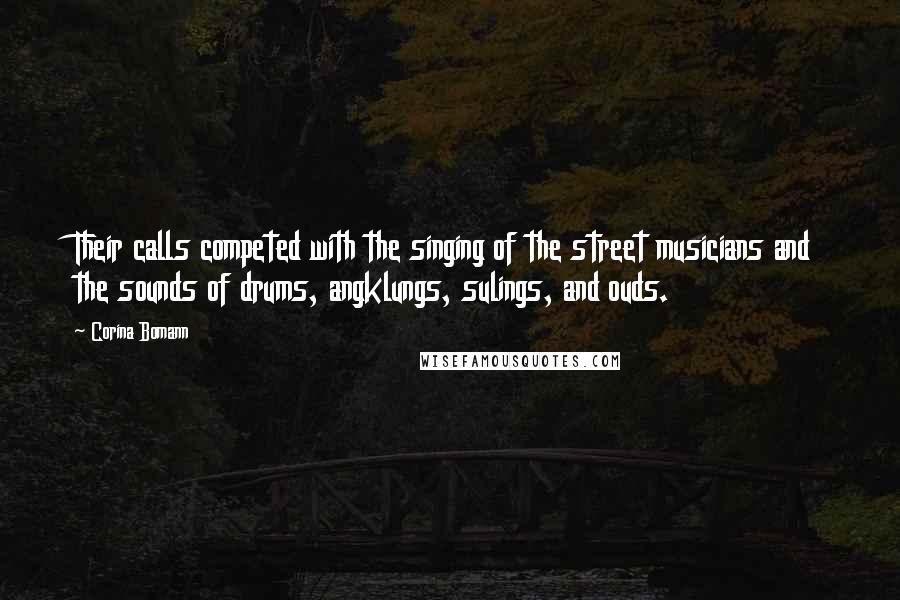 Corina Bomann Quotes: Their calls competed with the singing of the street musicians and the sounds of drums, angklungs, sulings, and ouds.