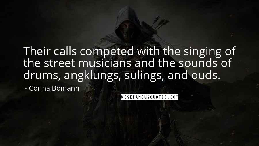 Corina Bomann Quotes: Their calls competed with the singing of the street musicians and the sounds of drums, angklungs, sulings, and ouds.