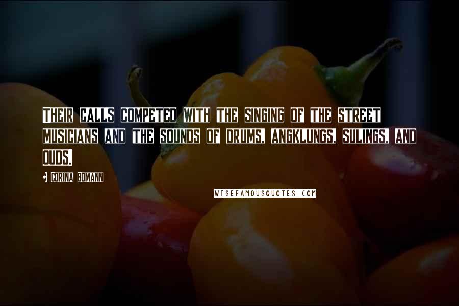 Corina Bomann Quotes: Their calls competed with the singing of the street musicians and the sounds of drums, angklungs, sulings, and ouds.