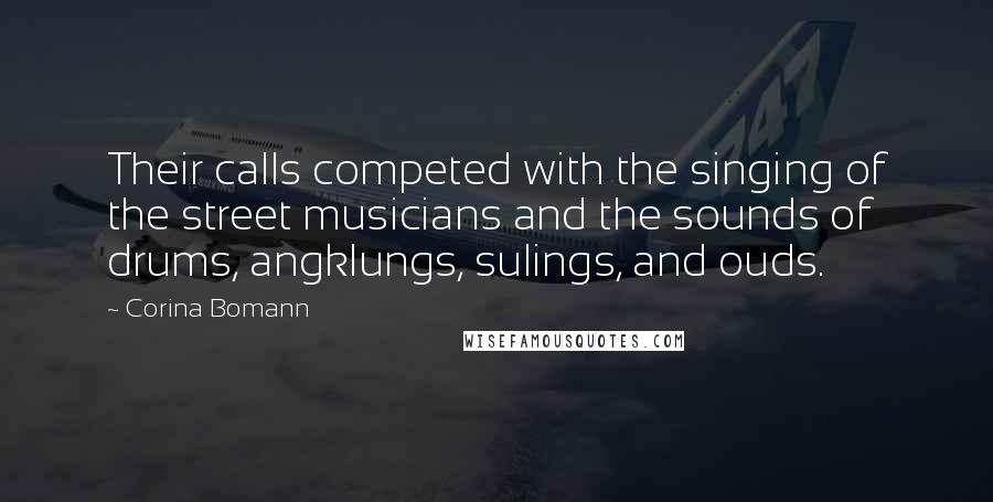 Corina Bomann Quotes: Their calls competed with the singing of the street musicians and the sounds of drums, angklungs, sulings, and ouds.