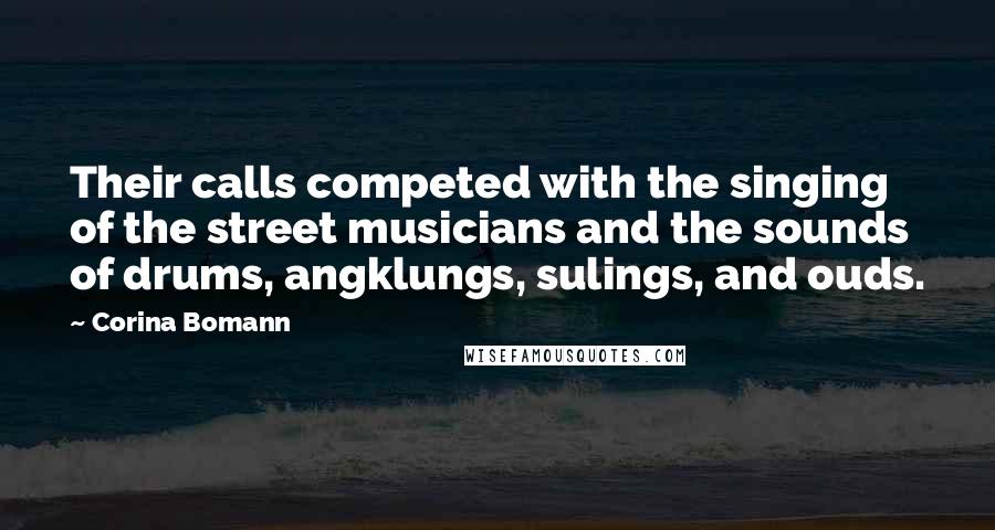 Corina Bomann Quotes: Their calls competed with the singing of the street musicians and the sounds of drums, angklungs, sulings, and ouds.