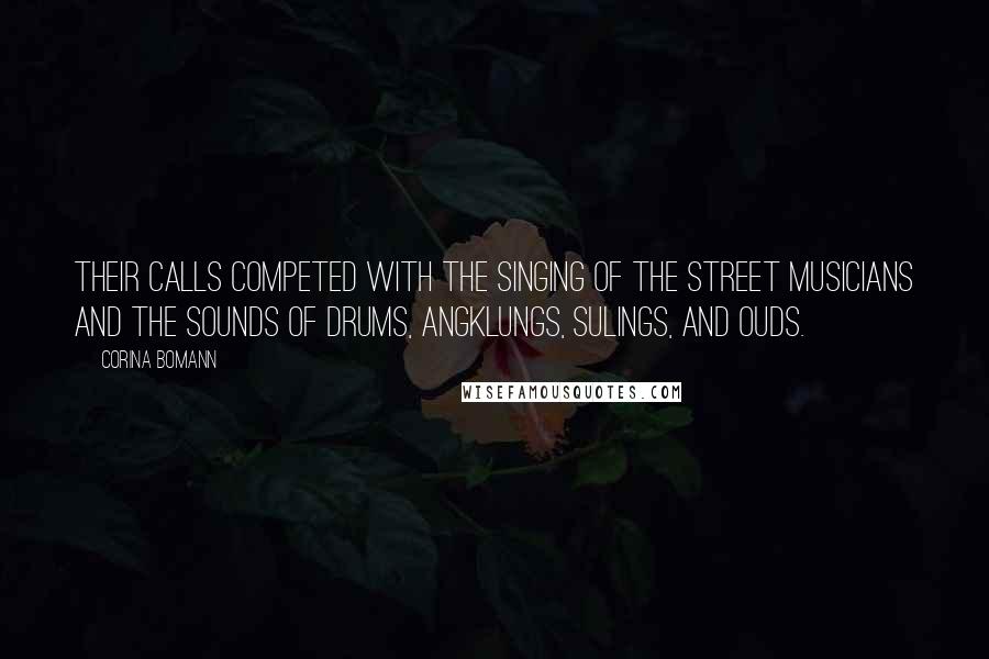 Corina Bomann Quotes: Their calls competed with the singing of the street musicians and the sounds of drums, angklungs, sulings, and ouds.