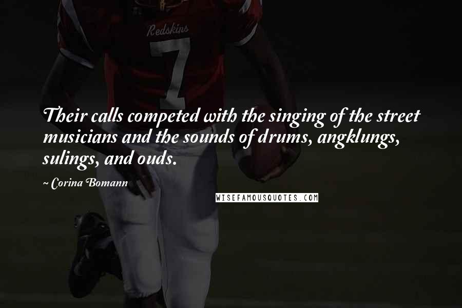 Corina Bomann Quotes: Their calls competed with the singing of the street musicians and the sounds of drums, angklungs, sulings, and ouds.