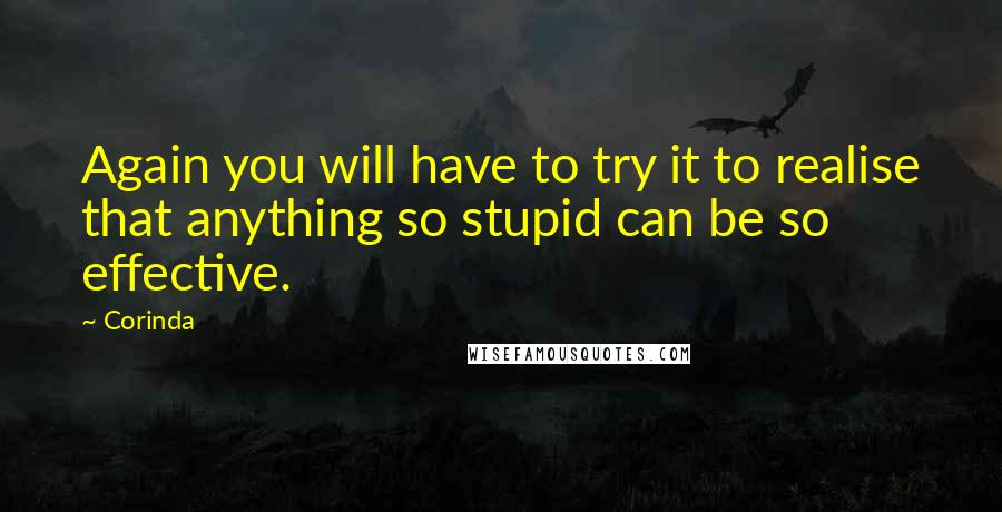 Corinda Quotes: Again you will have to try it to realise that anything so stupid can be so effective.