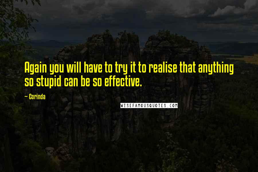 Corinda Quotes: Again you will have to try it to realise that anything so stupid can be so effective.