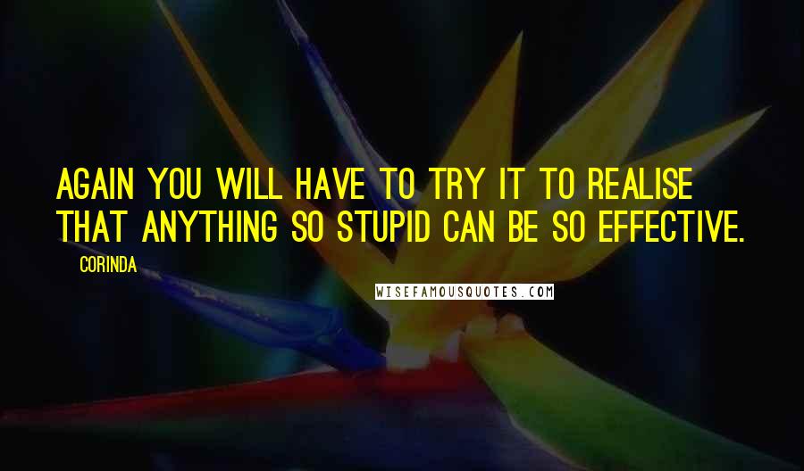 Corinda Quotes: Again you will have to try it to realise that anything so stupid can be so effective.