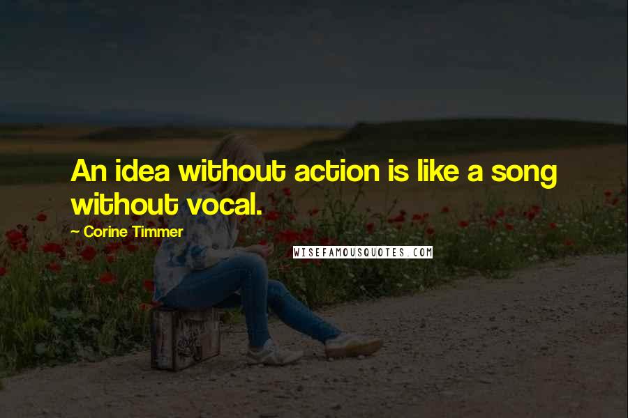 Corine Timmer Quotes: An idea without action is like a song without vocal.
