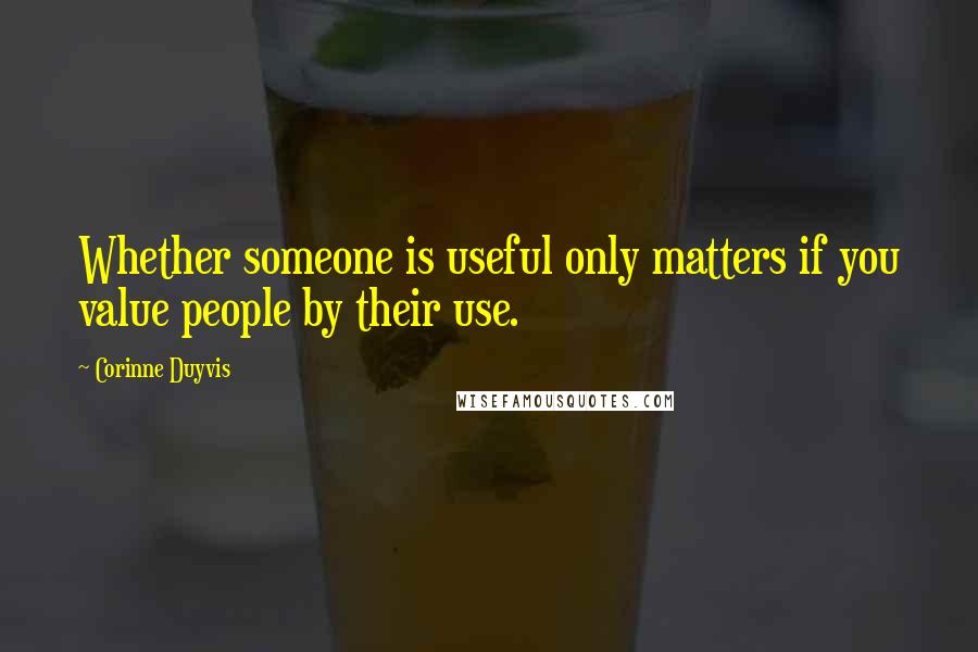 Corinne Duyvis Quotes: Whether someone is useful only matters if you value people by their use.